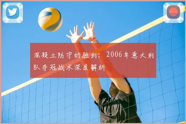混凝土防守的胜利：2006年意大利队夺冠战术深度解析