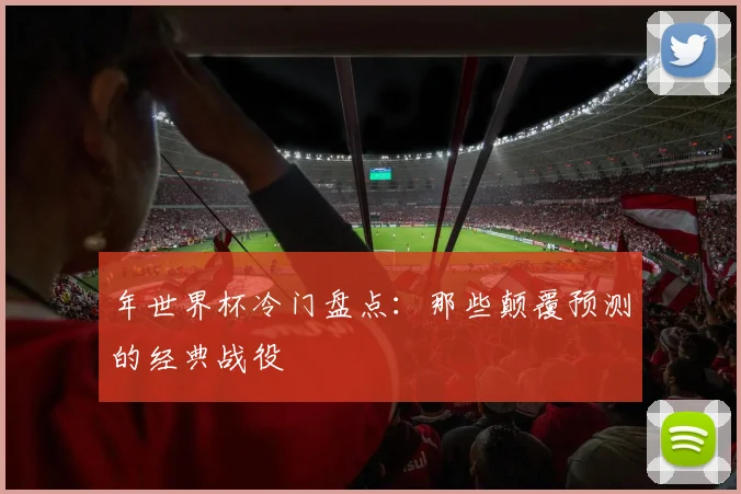 年世界杯冷门盘点：那些颠覆预测的经典战役