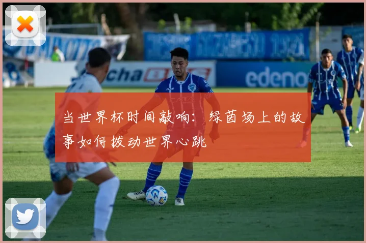 当世界杯时间敲响：绿茵场上的故事如何拨动世界心跳