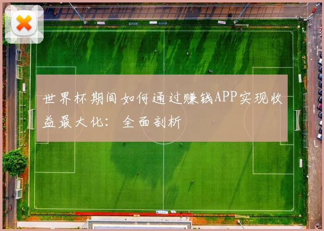 世界杯期间如何通过赚钱APP实现收益最大化:全面剖析
