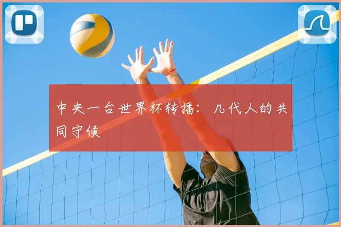 中央一台世界杯转播：几代人的共同守候