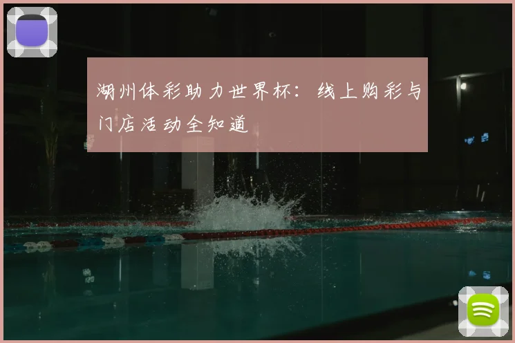 湖州体彩助力世界杯：线上购彩与门店活动全知道