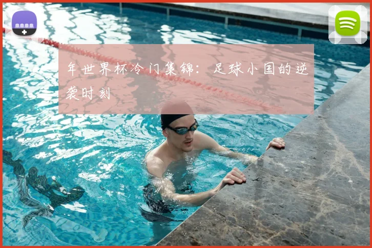 年世界杯冷门集锦：足球小国的逆袭时刻