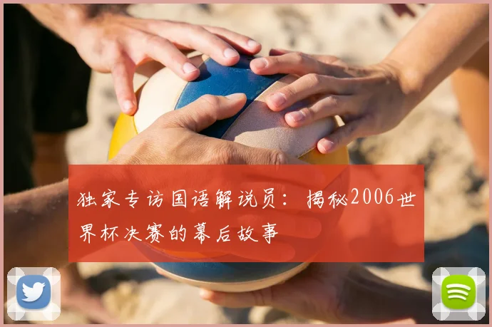 独家专访国语解说员:揭秘2006世界杯决赛的幕后故事
