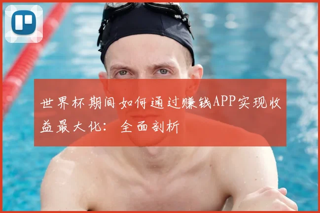 世界杯期间如何通过赚钱APP实现收益最大化:全面剖析
