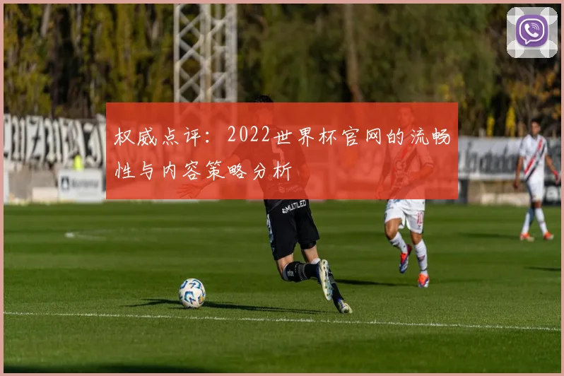 权威点评：2022世界杯官网的流畅性与内容策略分析