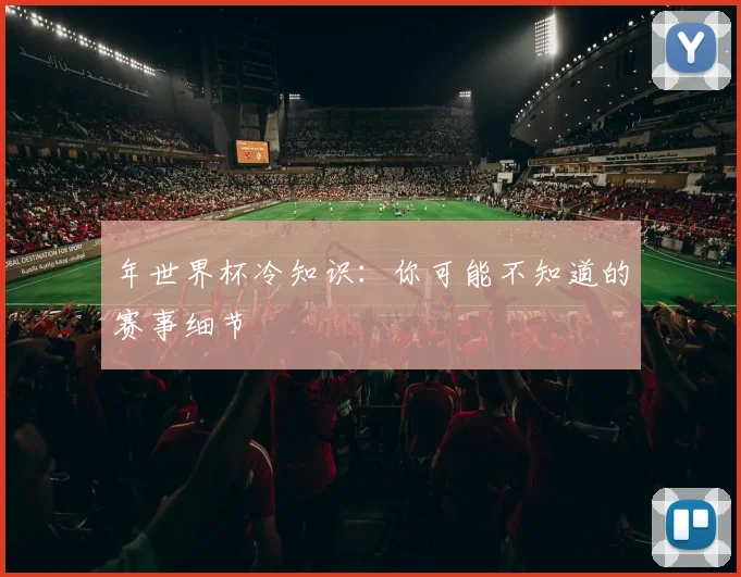 年世界杯冷知识：你可能不知道的赛事细节