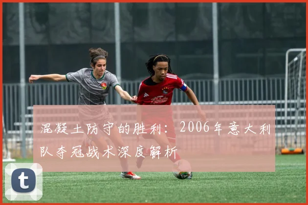 混凝土防守的胜利：2006年意大利队夺冠战术深度解析