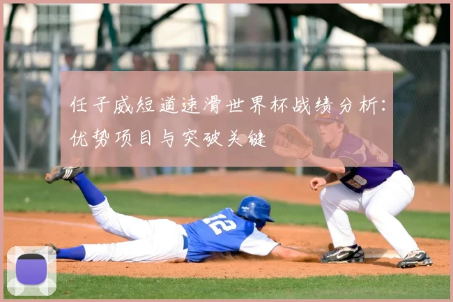 任子威短道速滑世界杯战绩分析:优势项目与突破关键