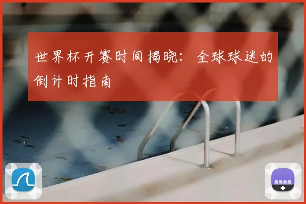 世界杯开赛时间揭晓:全球球迷的倒计时指南
