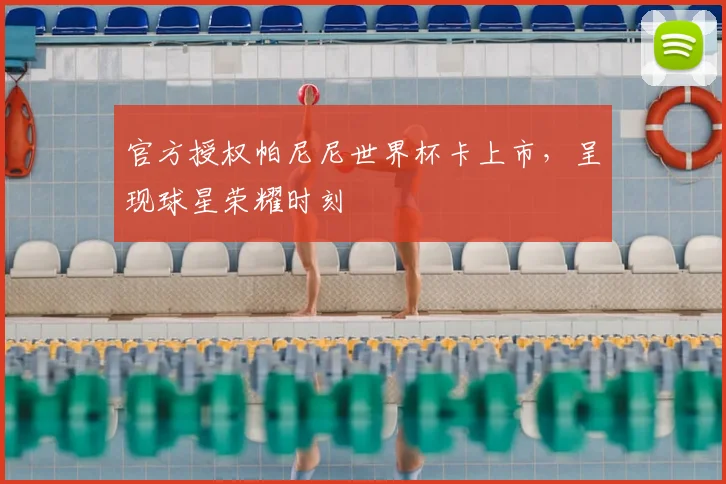 官方授权帕尼尼世界杯卡上市,呈现球星荣耀时刻