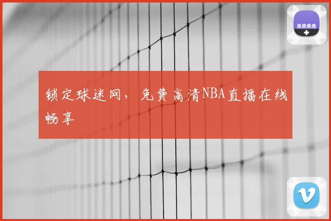锁定球迷网,免费高清NBA直播在线畅享
