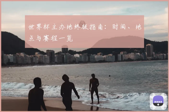 世界杯主办地终极指南:时间、地点与赛程一览
