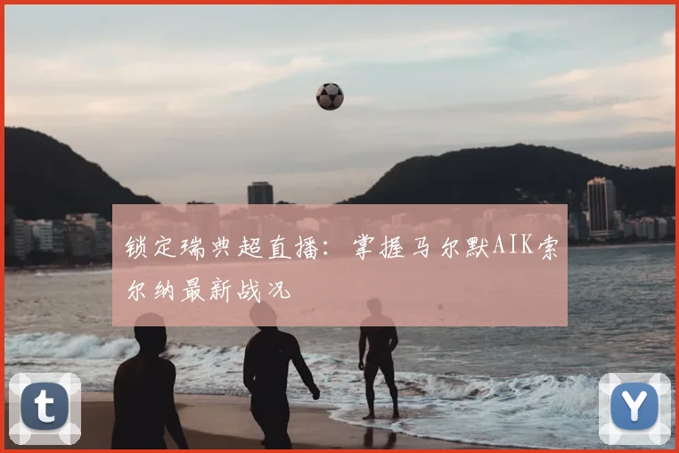 锁定瑞典超直播:掌握马尔默AIK索尔纳最新战况