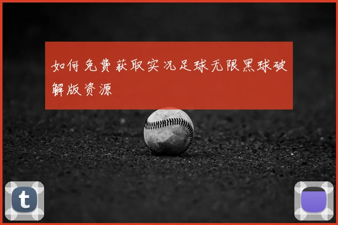 如何免费获取实况足球无限黑球破解版资源