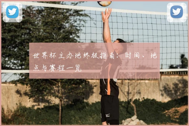 世界杯主办地终极指南：时间、地点与赛程一览