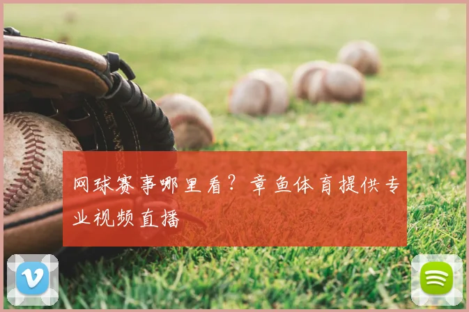 网球赛事哪里看?章鱼体育提供专业视频直播