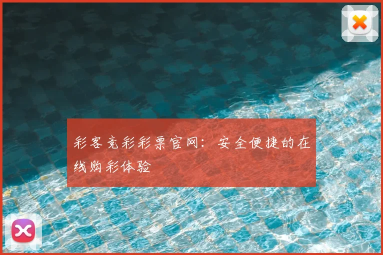 彩客竞彩彩票官网：安全便捷的在线购彩体验