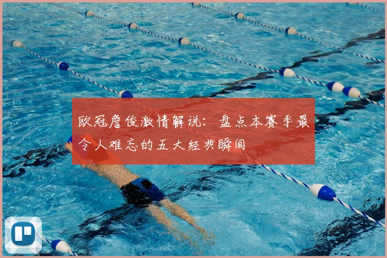 欧冠詹俊激情解说：盘点本赛季最令人难忘的五大经典瞬间