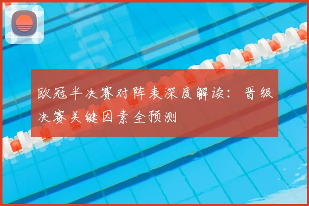 欧冠半决赛对阵表深度解读：晋级决赛关键因素全预测