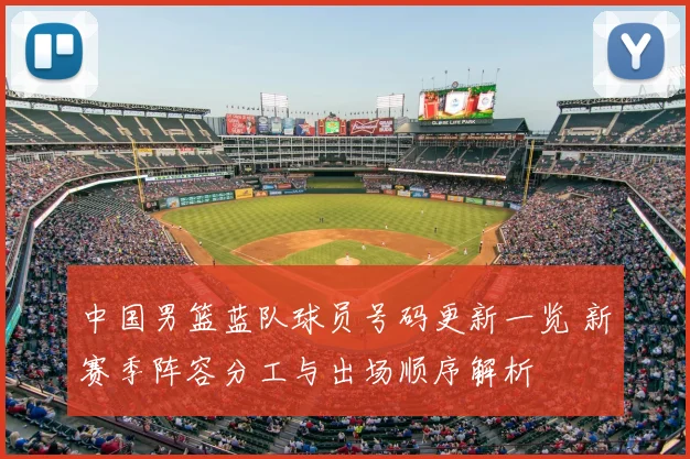 中国男篮蓝队球员号码更新一览 新赛季阵容分工与出场顺序解析
