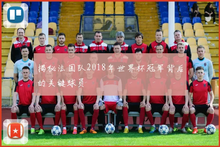 揭秘法国队2018年世界杯冠军背后的关键球员