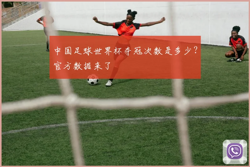 中国足球世界杯夺冠次数是多少？官方数据来了